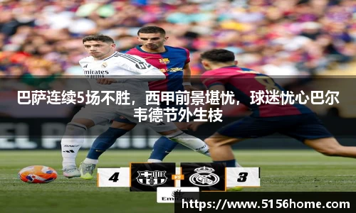 巴萨连续5场不胜，西甲前景堪忧，球迷忧心巴尔韦德节外生枝