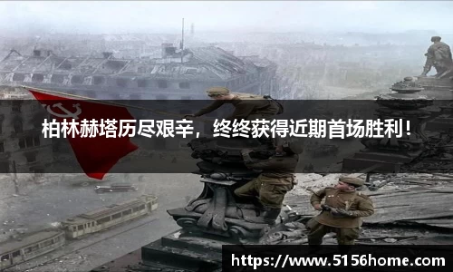 柏林赫塔历尽艰辛，终终获得近期首场胜利！