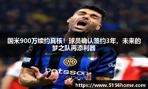 国米900万续约真核！球员确认签约3年，未来的梦之队再添利器