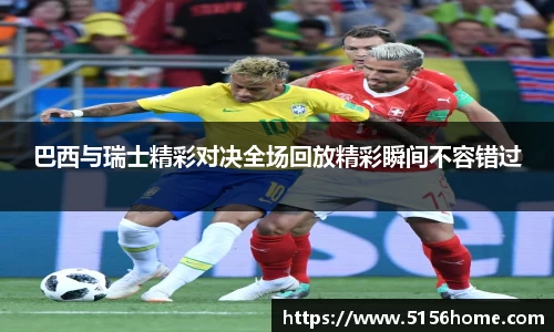 巴西与瑞士精彩对决全场回放精彩瞬间不容错过
