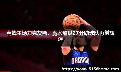 黄蜂主场力克灰熊，魔术甜瓜27分助球队再创辉煌