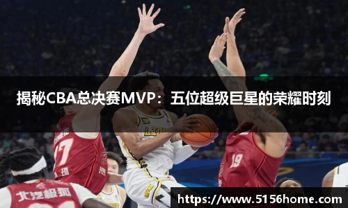 揭秘CBA总决赛MVP：五位超级巨星的荣耀时刻